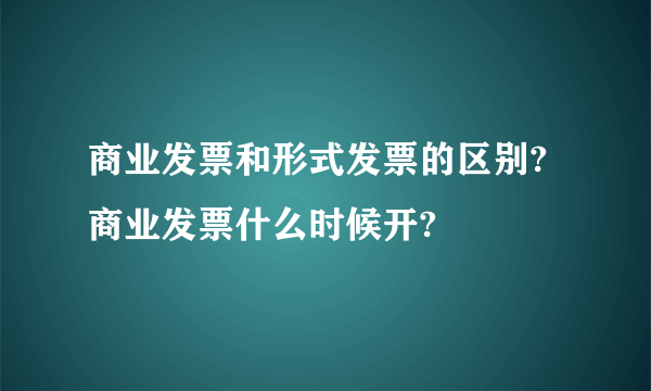 商业发票和形式发票的区别?商业发票什么时候开?