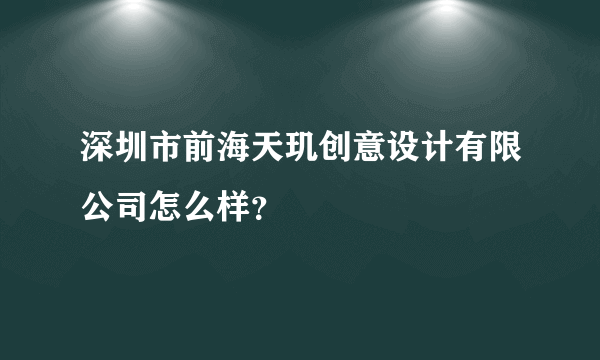 深圳市前海天玑创意设计有限公司怎么样？