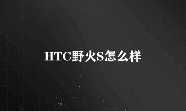 HTC野火S怎么样