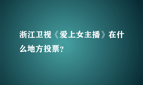 浙江卫视《爱上女主播》在什么地方投票？