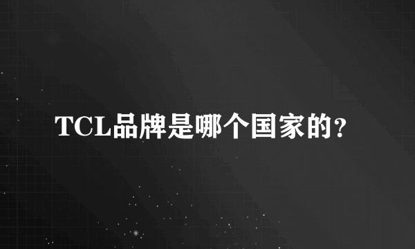 TCL品牌是哪个国家的？