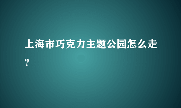 上海市巧克力主题公园怎么走？