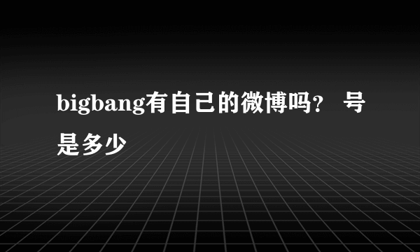 bigbang有自己的微博吗？ 号是多少