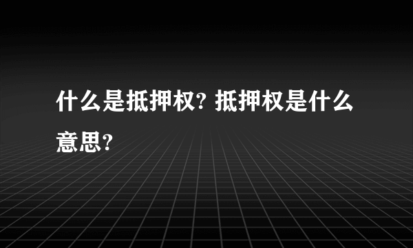 什么是抵押权? 抵押权是什么意思?