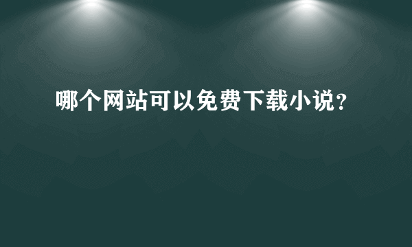 哪个网站可以免费下载小说？