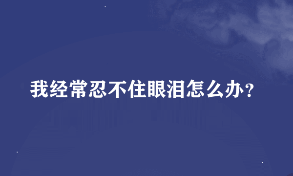 我经常忍不住眼泪怎么办？