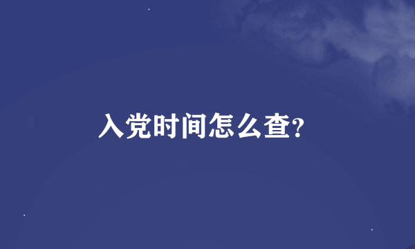 入党时间怎么查？