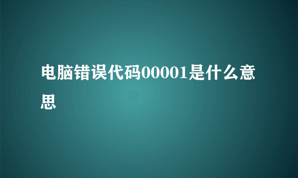 电脑错误代码00001是什么意思