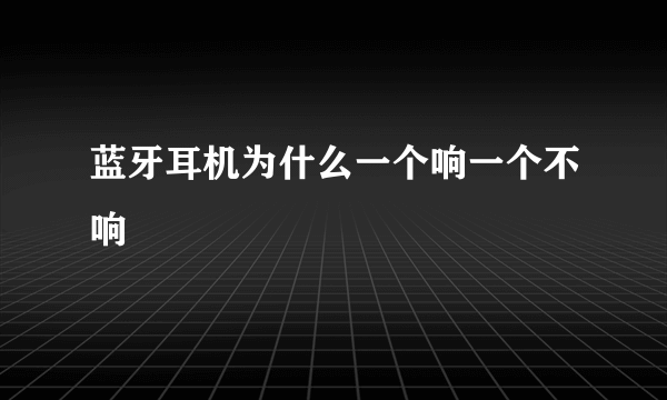 蓝牙耳机为什么一个响一个不响