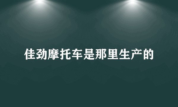 佳劲摩托车是那里生产的