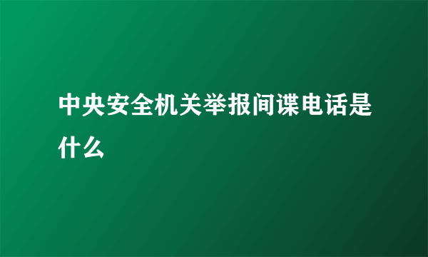 中央安全机关举报间谍电话是什么