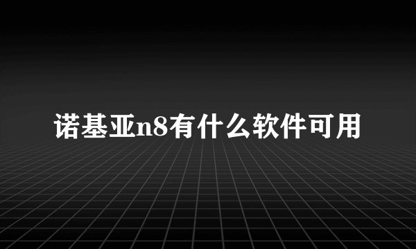 诺基亚n8有什么软件可用