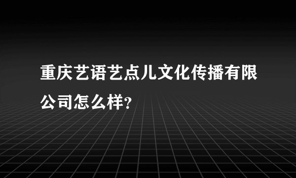 重庆艺语艺点儿文化传播有限公司怎么样？