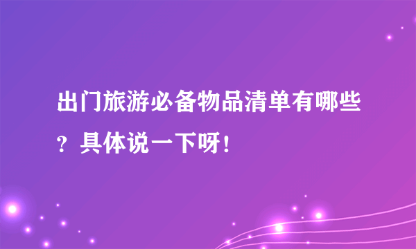 出门旅游必备物品清单有哪些？具体说一下呀！