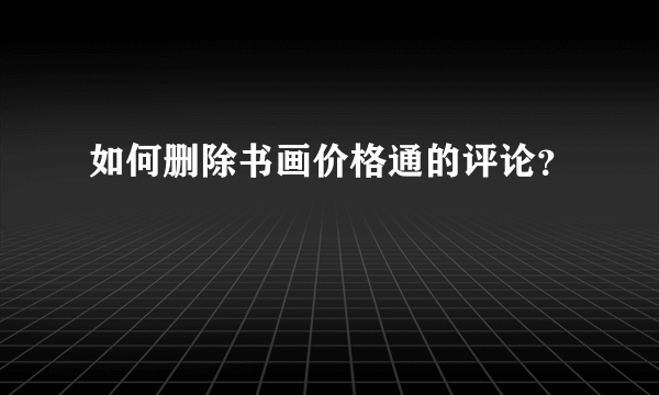 如何删除书画价格通的评论？