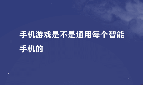 手机游戏是不是通用每个智能手机的