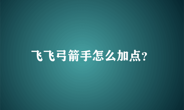 飞飞弓箭手怎么加点？