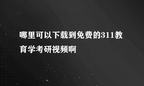 哪里可以下载到免费的311教育学考研视频啊