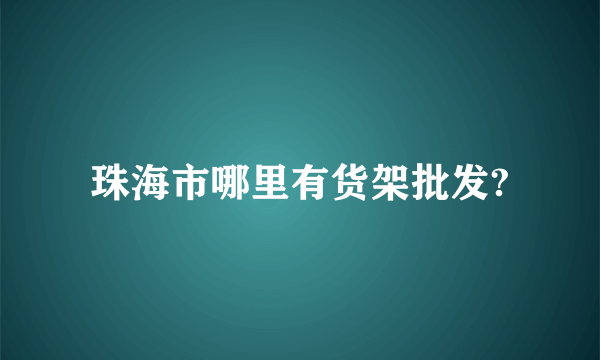 珠海市哪里有货架批发?