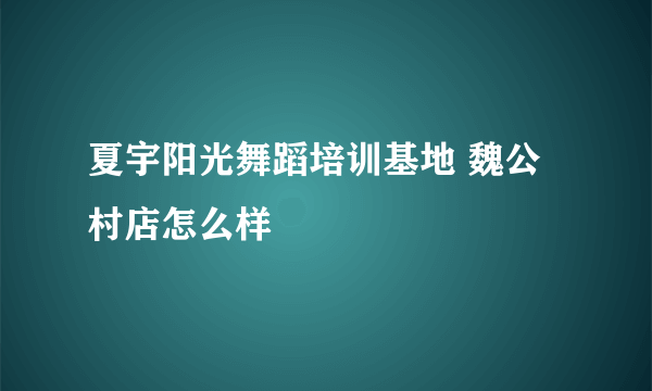 夏宇阳光舞蹈培训基地 魏公村店怎么样