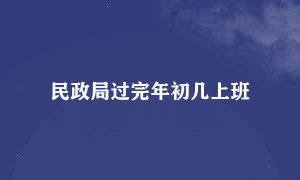 民政局过完年初几上班