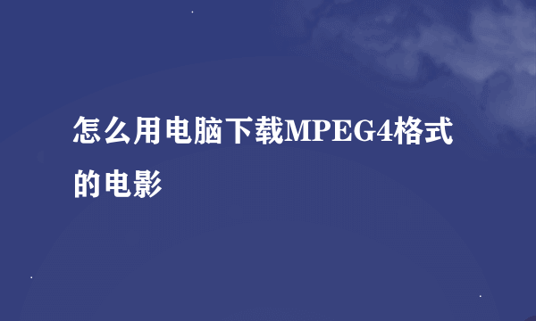 怎么用电脑下载MPEG4格式的电影