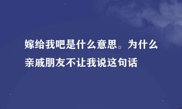 嫁给我吧是什么意思。为什么亲戚朋友不让我说这句话