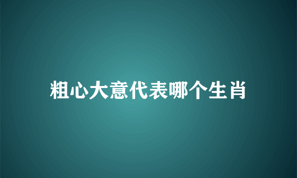 粗心大意代表哪个生肖