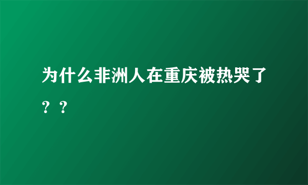 为什么非洲人在重庆被热哭了？？