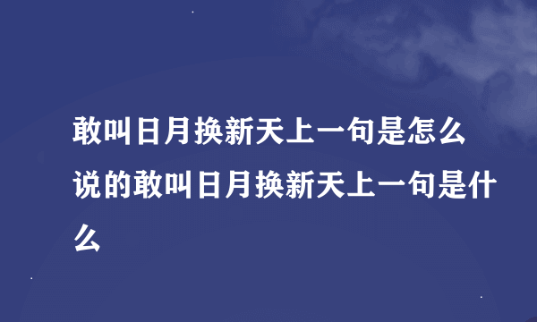 敢叫日月换新天上一句是怎么说的敢叫日月换新天上一句是什么