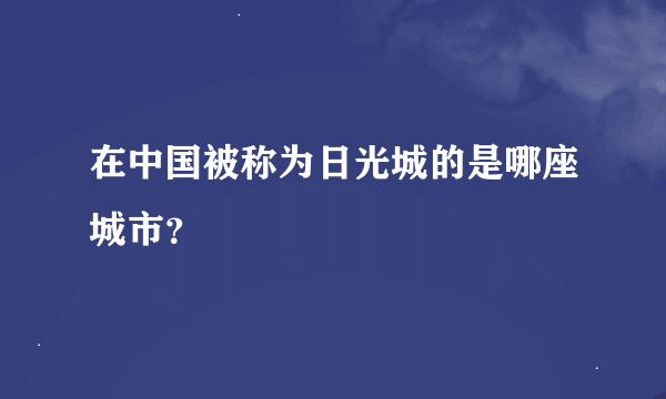 在中国被称为日光城的是哪座城市？