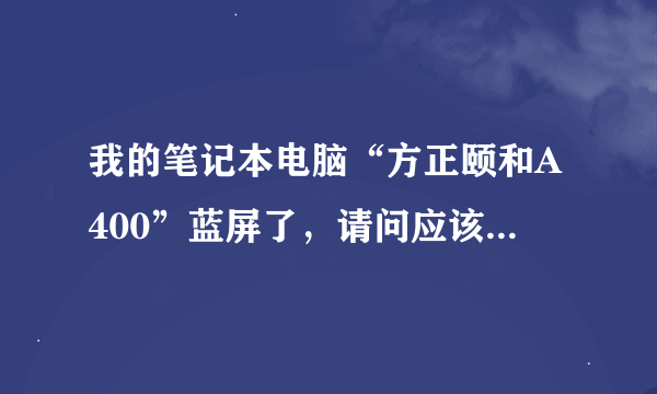 我的笔记本电脑“方正颐和A400”蓝屏了，请问应该怎么办呢？