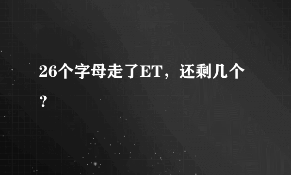 26个字母走了ET，还剩几个？