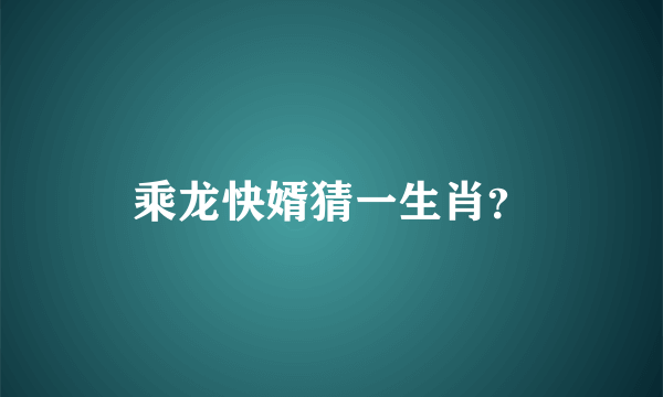 乘龙快婿猜一生肖？