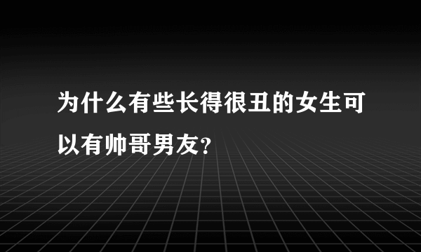 为什么有些长得很丑的女生可以有帅哥男友？