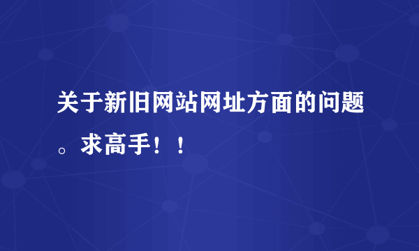 关于新旧网站网址方面的问题。求高手！！