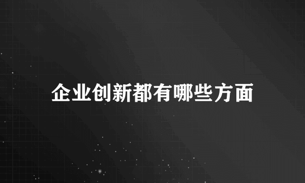 企业创新都有哪些方面