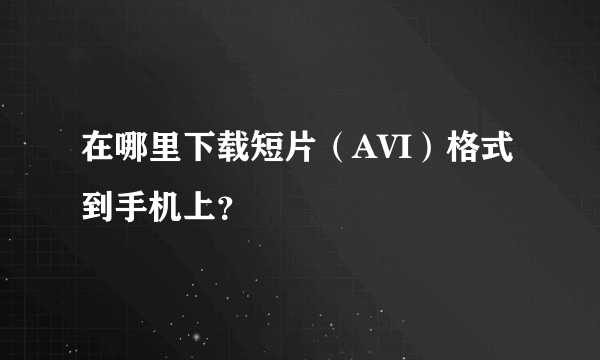 在哪里下载短片（AVI）格式到手机上？