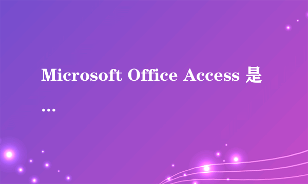 Microsoft Office Access 是用来干嘛的?