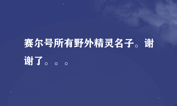 赛尔号所有野外精灵名子。谢谢了。。。