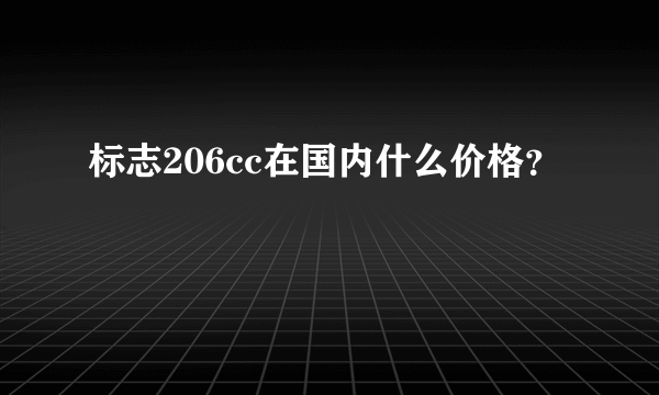 标志206cc在国内什么价格？