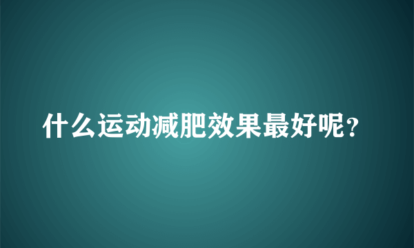 什么运动减肥效果最好呢？