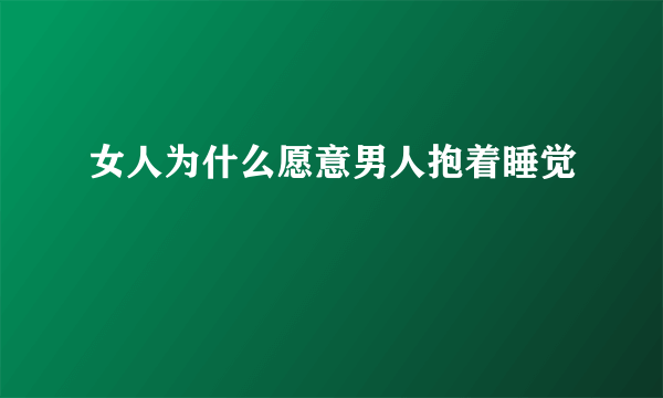 女人为什么愿意男人抱着睡觉