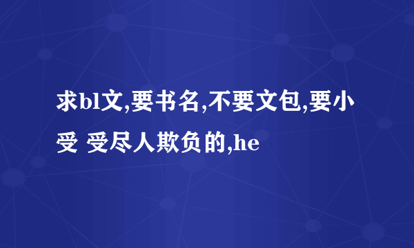 求bl文,要书名,不要文包,要小受 受尽人欺负的,he