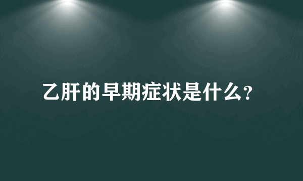 乙肝的早期症状是什么？