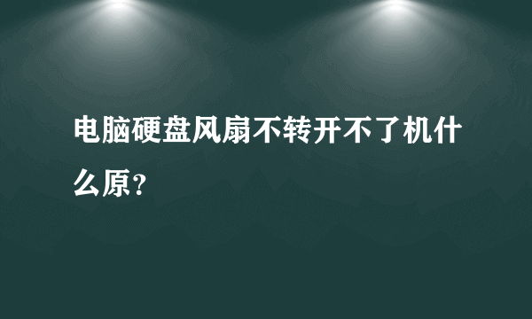 电脑硬盘风扇不转开不了机什么原？