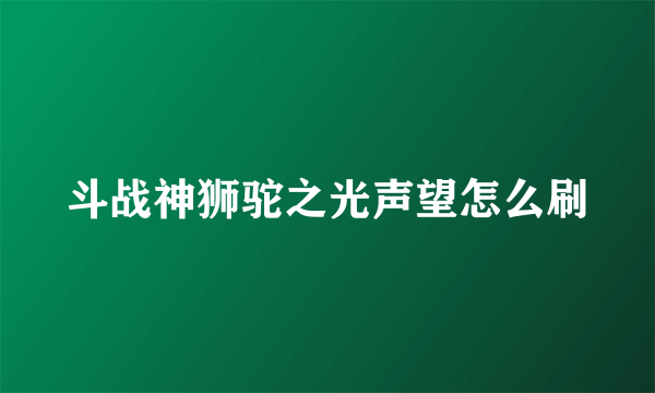 斗战神狮驼之光声望怎么刷