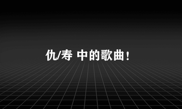 仇/寿 中的歌曲！