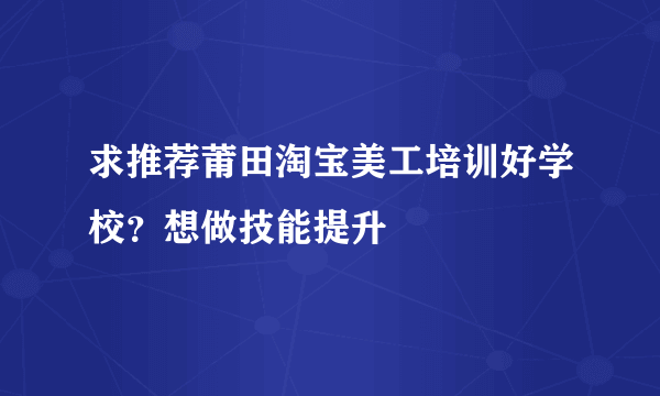 求推荐莆田淘宝美工培训好学校？想做技能提升