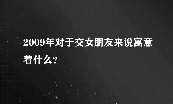 2009年对于交女朋友来说寓意着什么？